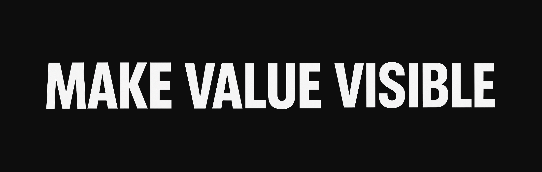 MAKE VALUE VISIBLE